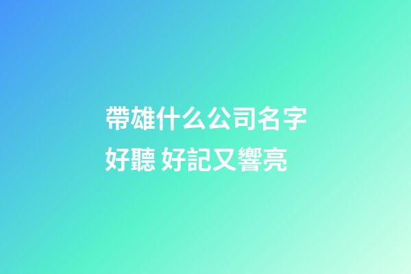 帶雄什么公司名字好聽 好記又響亮-第1張-公司起名-玄機派